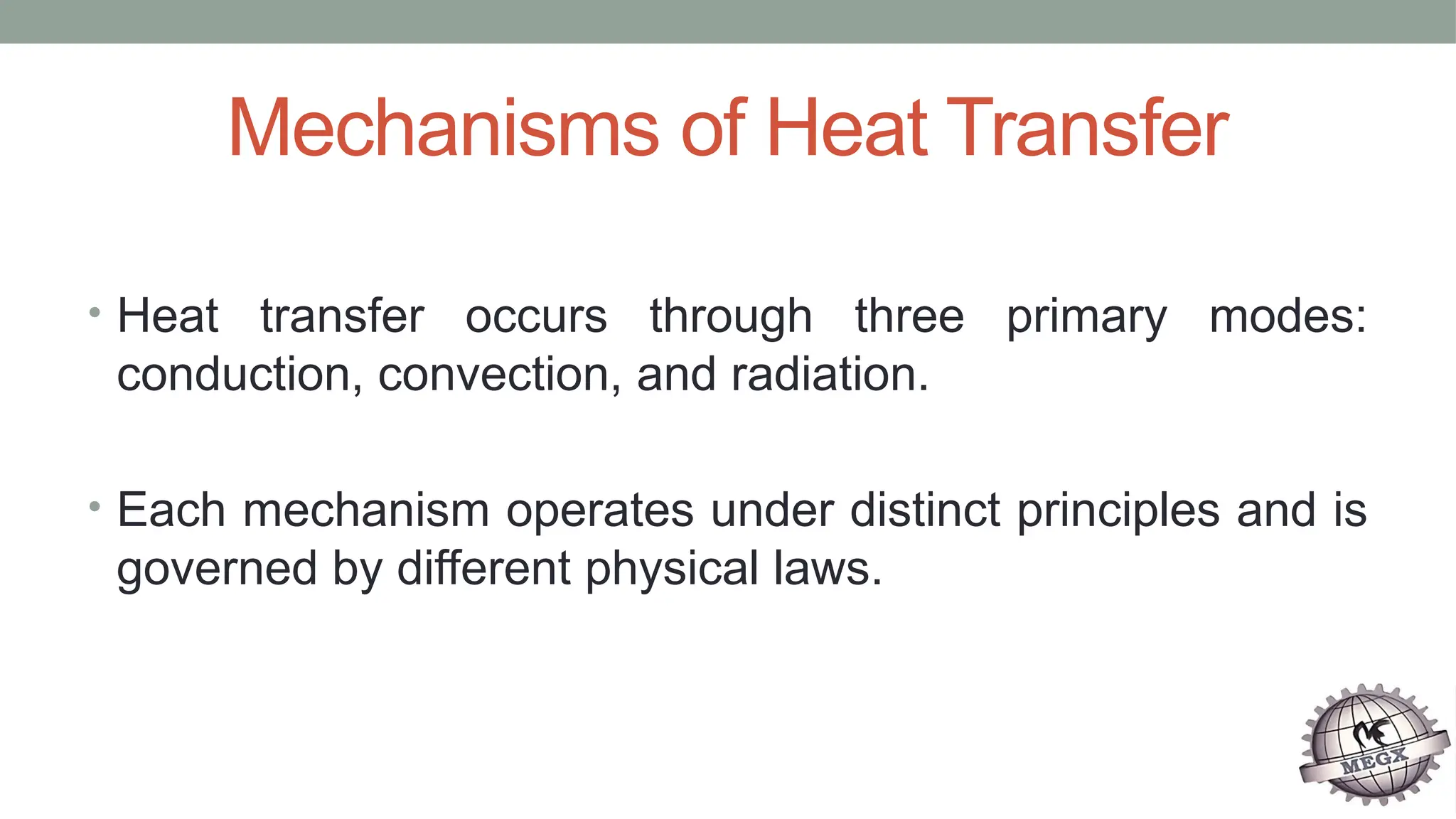 Mechanisms of Heat Transfer
• Heat transfer occurs through three primary modes:
conduction, convection, and radiation.
• Each mechanism operates under distinct principles and is
governed by different physical laws.
 