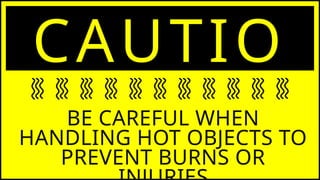 CAUTIO
N
BE CAREFUL WHEN
HANDLING HOT OBJECTS TO
PREVENT BURNS OR
 