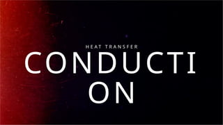 CONDUCTI
ON
H E A T T R A N S F E R
 