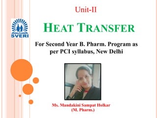 HEAT TRANSFER
Ms. Mandakini Sampat Holkar
(M. Pharm.)
For Second Year B. Pharm. Program as
per PCI syllabus, New Delhi
Unit-II
 
