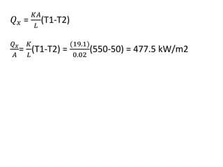 𝑄𝑥 =
𝐾𝐴
𝐿
(T1-T2)
𝑄𝑥
𝐴
=
𝐾
𝐿
(T1-T2) =
(19.1)
0.02
(550-50) = 477.5 kW/m2
 