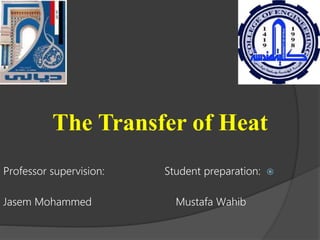 The Transfer of Heat

Professor supervision: Student preparation:
Jasem Mohammed Mustafa Wahib
 