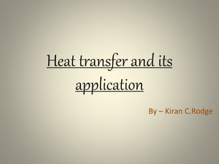 Heat transfer and its
application
By – Kiran C.Rodge
 