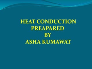 HEAT CONDUCTION
PREAPARED
BY
ASHA KUMAWAT
 