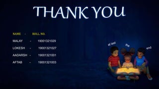 NAME - ROLL. NO.
MALAY - 19001321029
LOKESH - 19001321027
AADARSH - 19001321001
AFTAB - 19001321003
 