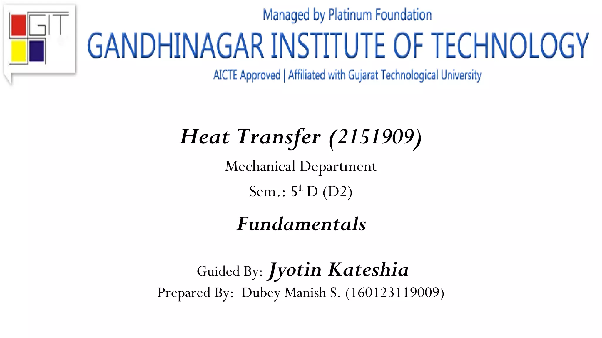 Heat Transfer (2151909)
Mechanical Department
Sem.: 5th
D (D2)
Fundamentals
Guided By: Jyotin Kateshia
Prepared By: Dubey Manish S. (160123119009)
 