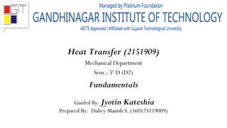 Heat Transfer (2151909)
Mechanical Department
Sem.: 5th
D (D2)
Fundamentals
Guided By: Jyotin Kateshia
Prepared By: Dubey Manish S. (160123119009)
 