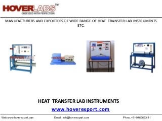 Ph no.+91-9466693111Email :info@hoverexport.comWeb:www.hoverexport.com
MANUFACTURERS AND EXPORTERS OF WIDE RANGE OF HEAT TRANSFER LAB INSTRUMENTS
ETC.
HEAT TRANSFER LAB INSTRUMENTS
www.hoverexport.com
 
