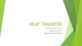 HEAT TRANSFER
Made by Kashish Wilson
Assistant Professor
MM(DU) MULLANA AMBALA
 