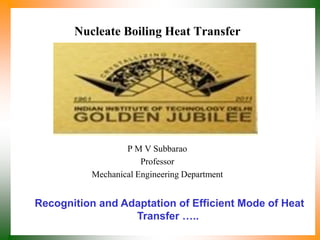 Nucleate Boiling Heat Transfer
P M V Subbarao
Professor
Mechanical Engineering Department
Recognition and Adaptation of Efficient Mode of Heat
Transfer …..
 