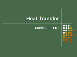 Heat Transfer
March 20, 2007
 