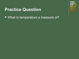 Practice Question
 What is temperature a measure of?
 