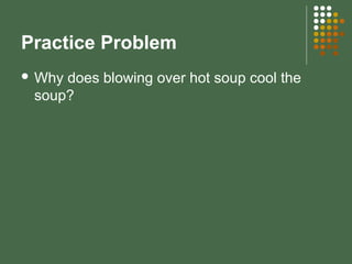 Practice Problem
 Why does blowing over hot soup cool the
soup?
 
