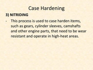 Case Hardening 3) NITRIDING This process is used to case harden items, such as gears, cylinder sleeves, camshafts and other engine parts, that need to be wear resistant and operate in high-heat areas. 