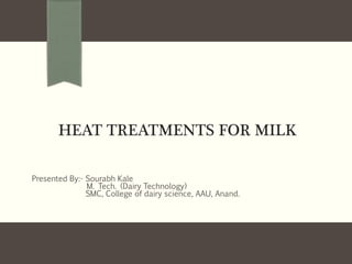 HEAT TREATMENTS FOR MILK
Presented By:- Sourabh Kale
M. Tech. (Dairy Technology)
SMC, College of dairy science, AAU, Anand.
 