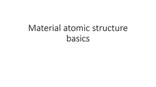Material atomic structure
basics
 