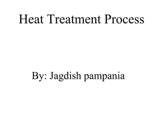Heat Treatment Process
By: Jagdish pampania
 