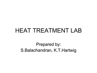 HEAT TREATMENT LAB Prepared by: S.Balachandran, K.T.Hartwig 