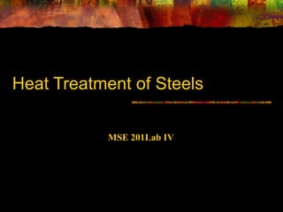 Heat Treatment of Steels
MSE 201Lab IV
 