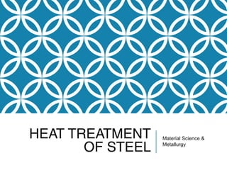 HEAT TREATMENT
OF STEEL
Material Science &
Metallurgy
 