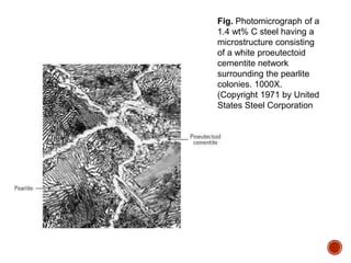Fig. Photomicrograph of a
1.4 wt% C steel having a
microstructure consisting
of a white proeutectoid
cementite network
surrounding the pearlite
colonies. 1000X.
(Copyright 1971 by United
States Steel Corporation
 