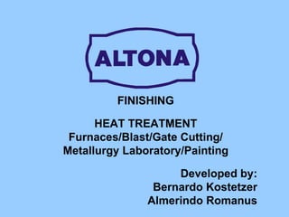 FINISHING HEAT TREATMENT Furnaces/Blast/Gate Cutting/ Metallurgy Laboratory/Painting Developed by: Bernardo Kostetzer Almerindo Romanus 