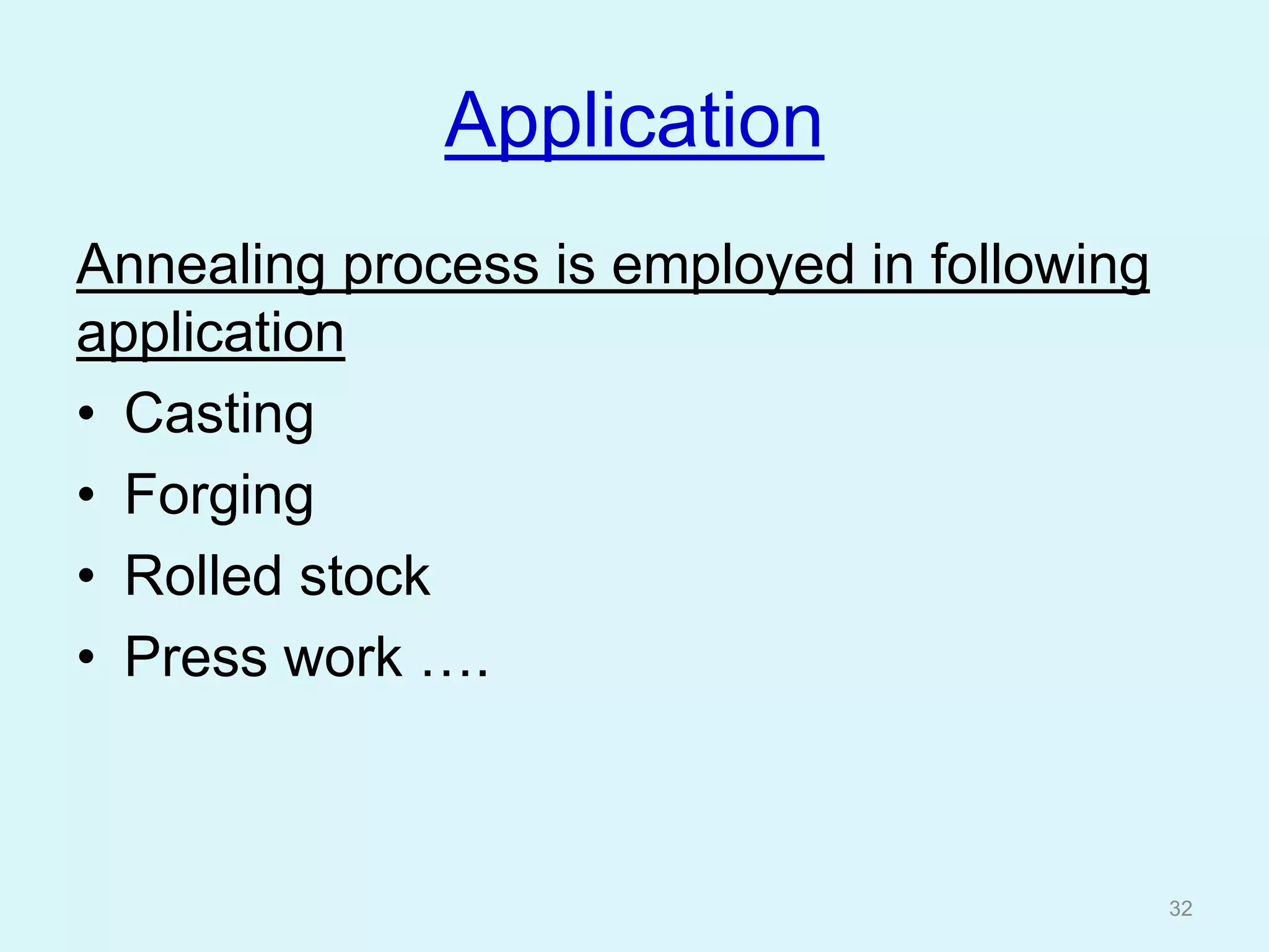 Application
Annealing process is employed in following
application
• Casting
• Forging
• Rolled stock
• Press work ….
32
 