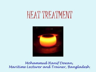 HEAT
TREATMENT
1
Mohammud Hanif Dewan,
Maritime Lecturer and Trainer, Bangladesh
 
