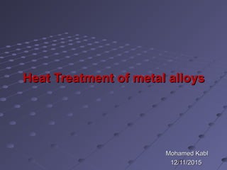 Heat Treatment of metal alloysHeat Treatment of metal alloys
Mohamed KablMohamed Kabl
12/11/201512/11/2015
 