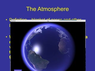 The Atmosphere
• Definition – blanket of gases and other
particles that surrounds Earth.
• Within the atmosphere, we breat...