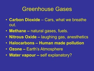 Greenhouse Gases
• Carbon Dioxide – Cars, what we breathe
out.
• Methane – natural gases, fuels.
• Nitrous Oxide – laughin...
