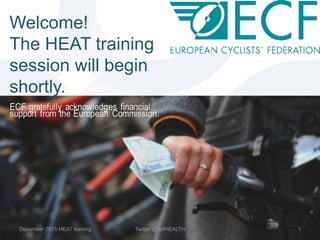 1December 2015 HEAT training Twitter @ecfHEALTH
Welcome!
The HEAT training
session will begin
shortly.
 