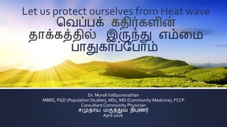 Let us protect ourselves from Heat wave
வெப்பக் கதிர்களின்
தாக்கத்தில் இருந்து எம்மை
பாதுகாப்பபாம்
Dr. MuraliVallipuranathan
MBBS, PGD (Population Studies), MSc, MD (Community Medicine), FCCP
ConsultantCommunity Physician
சமுதாய ைருத்துெ நிபுணர்
April 2016
 