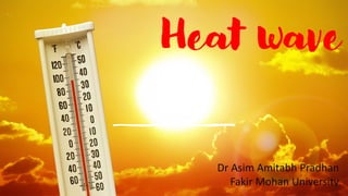 Heat wave
Dr Asim Amitabh Pradhan
Fakir Mohan University
 