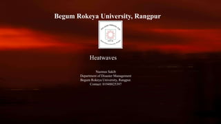 Begum Rokeya University, Rangpur
Heatwaves
Nazmus Sakib
Department of Disaster Management
Begum Rokeya University, Rangpur.
Contact: 01948825397
 