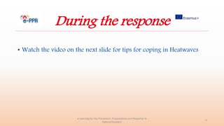 During the response
• Watch the video on the next slide for tips for coping in Heatwaves
e-Learning for the Prevention, Preparedness and Response to
Natural Disasters
4
 