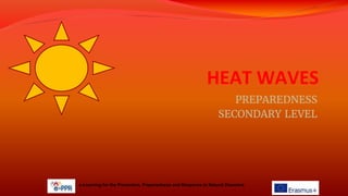 HEAT WAVES
PREPAREDNESS
SECONDARY LEVEL
e-Learning for the Prevention, Preparedness and Response to Natural Disasters
 