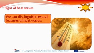 Signs of heat waves
e-Learning for the Prevention, Preparedness and Response to Natural Disasters
We can distinguish several
features of heat waves:
 