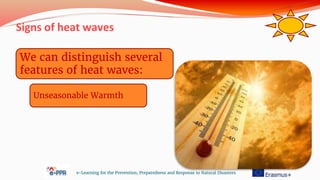 Signs of heat waves
e-Learning for the Prevention, Preparedness and Response to Natural Disasters
We can distinguish several
features of heat waves:
Unseasonable Warmth
 