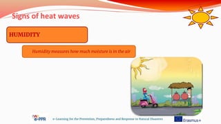 Signs of heat waves
e-Learning for the Prevention, Preparedness and Response to Natural Disasters
HUMIDITY
Humidity measures how much moisture is in the air
 