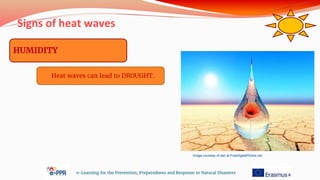 Signs of heat waves
e-Learning for the Prevention, Preparedness and Response to Natural Disasters
HUMIDITY
Heat waves can lead to DROUGHT.
Image courtesy of dan at FreeDigitalPhotos.net
 