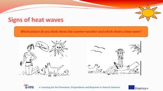 Signs of heat waves
e-Learning for the Prevention, Preparedness and Response to Natural Disasters
Which picture do you think shows hot summer weather and which shows a heat wave?
 