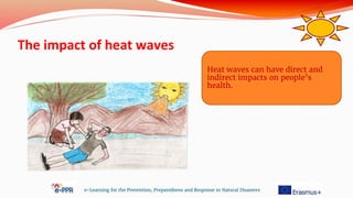 The impact of heat waves
e-Learning for the Prevention, Preparedness and Response to Natural Disasters
Heat waves can have direct and
indirect impacts on people’s
health.
 