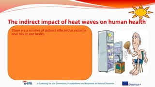 The indirect impact of heat waves on human health
e-Learning for the Prevention, Preparedness and Response to Natural Disasters
There are a number of indirect effects that extreme
heat has on our health:
 