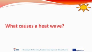 What causes a heat wave?
e-Learning for the Prevention, Preparedness and Response to Natural Disasters
 