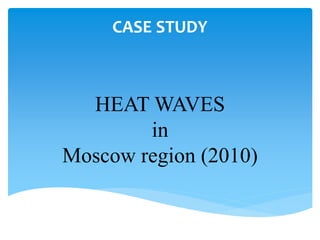 HEAT WAVES
in
Moscow region (2010)
CASE STUDY
 