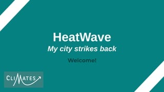 Welcome!
HeatWave
My city strikes back
 