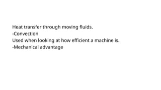 Heat transfer through moving fluids.
-Convection
Used when looking at how efficient a machine is.
-Mechanical advantage
 
