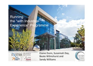 Running
the “with Industrial
Experience” Programme	
  

Elaine	
  Dunn,	
  Susannah	
  Day,	
  
Beate	
  Wilmshurst	
  and	
  	
  
Sandy	
  Williams	
  

 
