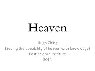 Heaven
Hugh Ching
(Seeing the possibility of heaven with knowledge)
Post-Science Institute
2014
 